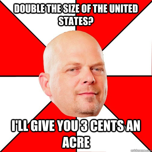 Double the size of the United States? I'll give you 3 cents an acre  Pawn Star