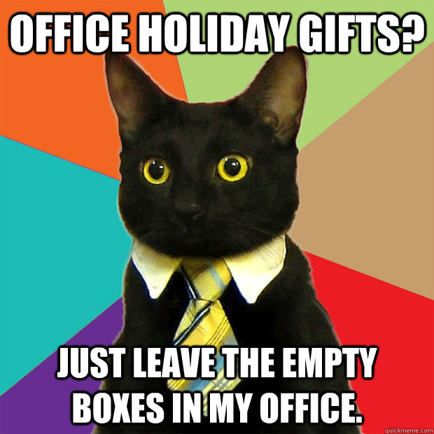 Office holiday gifts? just leave the empty boxes in my office.  Business Cat