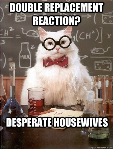 DOUBLE REPLACEMENT REACTION? DESPERATE HOUSEWIVES  Chemistry Cat