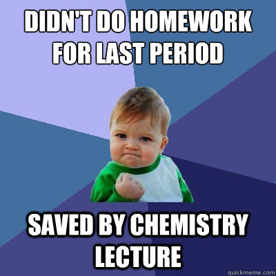 Didn't do homework for last period saved by chemistry lecture  Success Kid