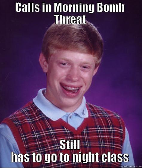 CALLS IN MORNING BOMB THREAT STILL HAS TO GO TO NIGHT CLASS Bad Luck Brian