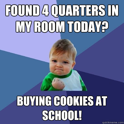 Found 4 quarters in my room today? buying cookies at school!  Success Kid