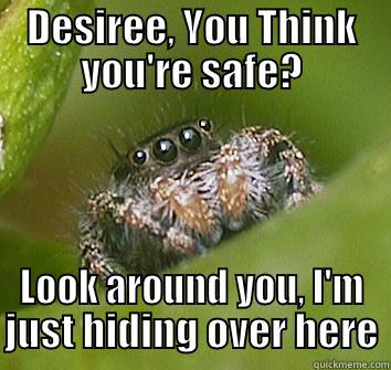 Safe? Nope.  - DESIREE, YOU THINK YOU'RE SAFE? LOOK AROUND YOU, I'M JUST HIDING OVER HERE Misunderstood Spider