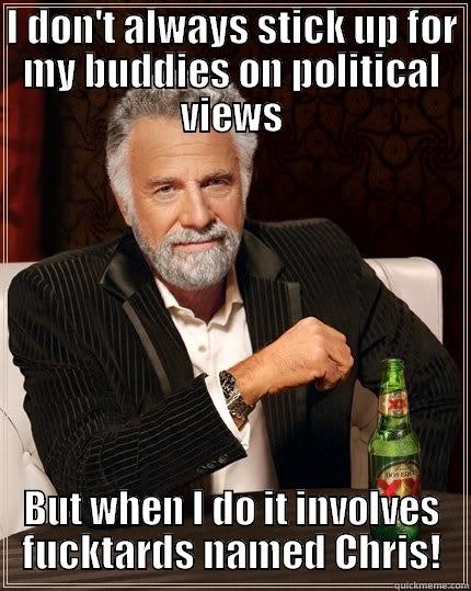 I don't always stick up! - I DON'T ALWAYS STICK UP FOR MY BUDDIES ON POLITICAL VIEWS BUT WHEN I DO IT INVOLVES FUCKTARDS NAMED CHRIS! The Most Interesting Man In The World