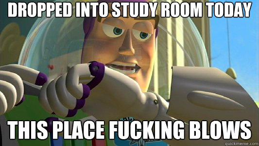 dropped into study room today this place fucking blows  Buzz Lightyear
