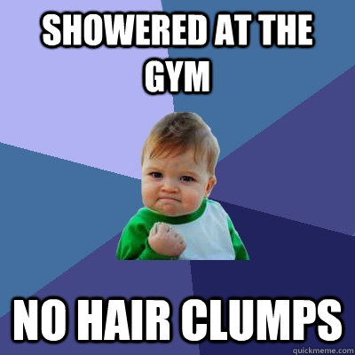 Showered at the gym No hair clumps  Success Kid