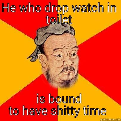 HE WHO DROP WATCH IN TOILET IS BOUND TO HAVE SHITTY TIME  Confucius says