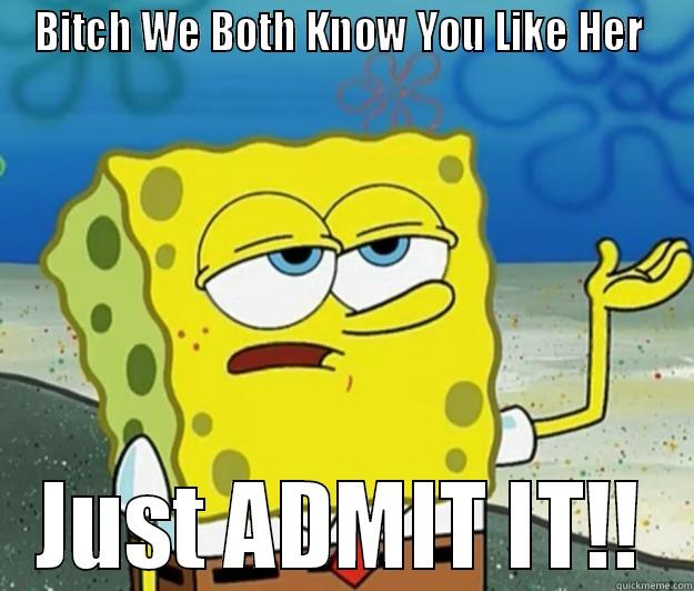 BITCH WE BOTH KNOW YOU LIKE HER  JUST ADMIT IT!! Tough Spongebob