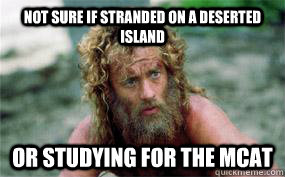 Not sure if stranded on a deserted island or studying for the MCAT  - Not sure if stranded on a deserted island or studying for the MCAT   MCAT LOOKIN ROUGH