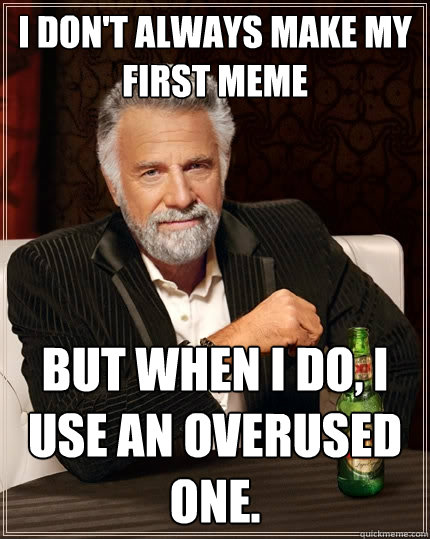 I don't always make my first meme but when I do, I use an overused one.  The Most Interesting Man In The World