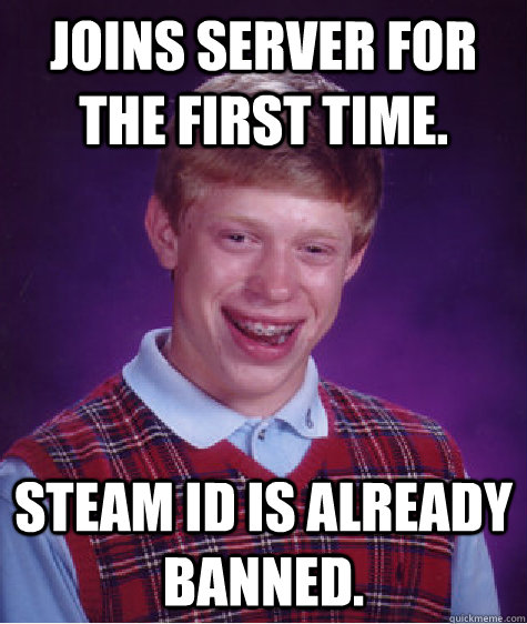 Joins server for the first time. STEAM ID is already banned.  Bad Luck Brian