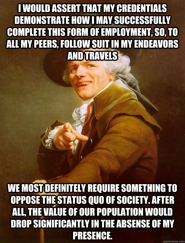 I would assert that my credentials demonstrate how I may successfully complete this form of employment, so, to all my peers, follow suit in my endeavors and travels We most definitely require something to oppose the status quo of society. After all, the v  Joseph Ducreux