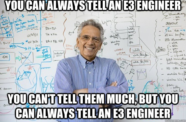 you can always tell an e3 engineer you can't tell them much, but you can always tell an e3 engineer  Engineering Professor