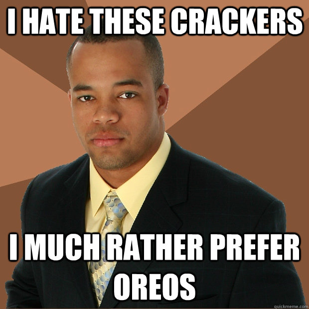 I hate these crackers I much rather prefer oreos - I hate these crackers I much rather prefer oreos  Successful Black Man