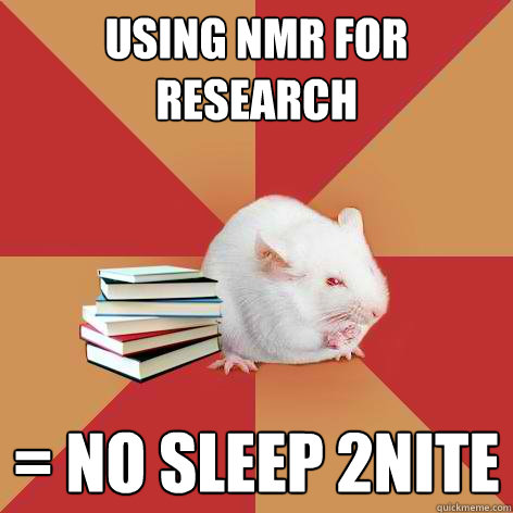 using nmr for research = NO SLEEP 2NITE - using nmr for research = NO SLEEP 2NITE  Science Major Mouse