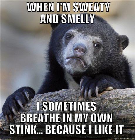 Smelling yourself -              WHEN I'M SWEATY             AND SMELLY I SOMETIMES BREATHE IN MY OWN STINK... BECAUSE I LIKE IT Confession Bear