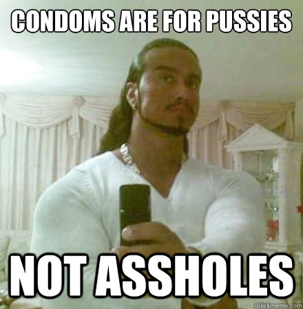 Condoms are for pussies Not assholes  Guido Jesus