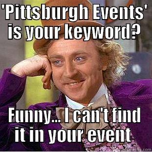 'PITTSBURGH EVENTS' IS YOUR KEYWORD? FUNNY... I CAN'T FIND IT IN YOUR EVENT  Condescending Wonka