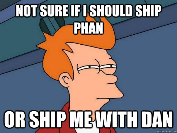 not sure if i should ship phan or ship me with dan   Futurama Fry