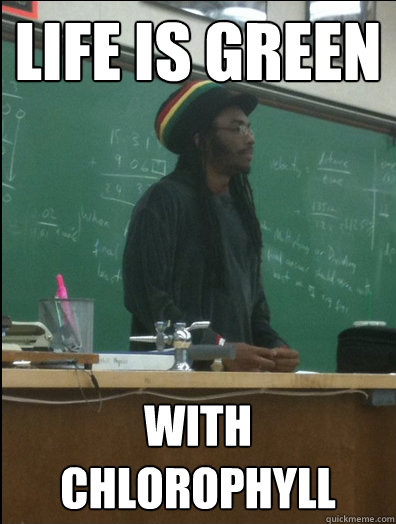 Life is green with chlorophyll  Rasta Science Teacher