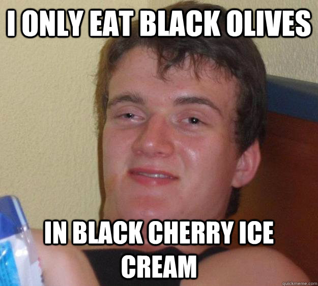 I Only Eat Black Olives In Black Cherry Ice Cream  10 Guy