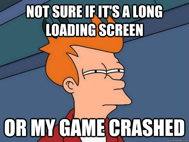 Not sure if it's a long loading screen or my game crashed - Not sure if it's a long loading screen or my game crashed  Futurama Fry
