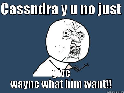 run d front  - CASSNDRA Y U NO JUST  GIVE WAYNE WHAT HIM WANT!! Y U No