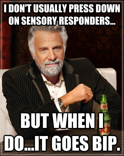 I don't usually press down on sensory responders... but when I do...it goes BIP.   The Most Interesting Man In The World