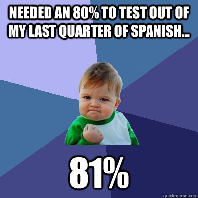 Needed an 80% to test out of my last quarter of spanish... 81% - Needed an 80% to test out of my last quarter of spanish... 81%  Success Kid