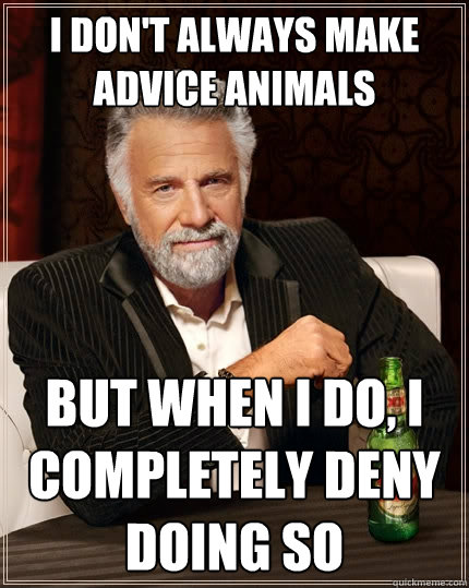 i don't always make advice animals but when i do, i completely deny doing so  The Most Interesting Man In The World