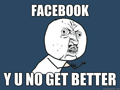 Facebook y u no get better  Y U No