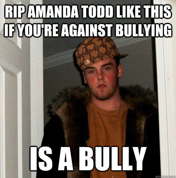 rip amanda todd like this if you're against bullying is a bully  Scumbag Steve