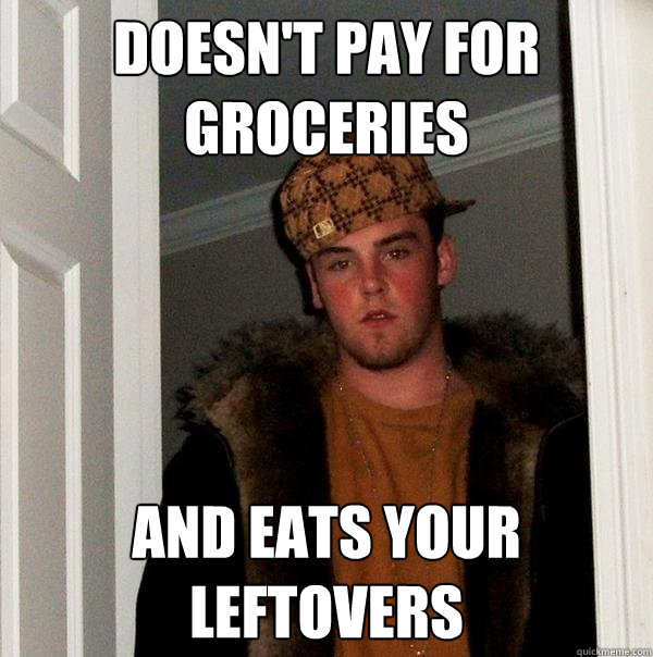 Doesn't pay for groceries  AND Eats your leftovers  Scumbag Steve