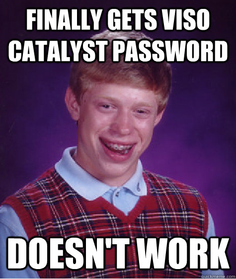 Finally gets VISO Catalyst password DOESN'T WORK  Bad Luck Brian