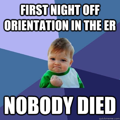 First night off orientation in the ER nobody died - First night off orientation in the ER nobody died  Success Kid