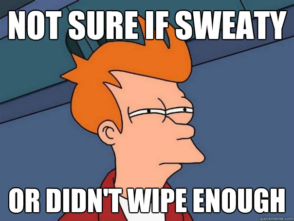 not sure if sweaty or didn't wipe enough  Futurama Fry