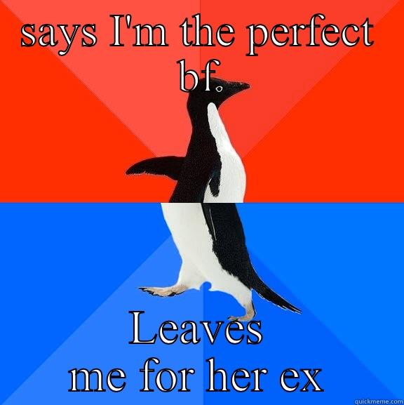 SAYS I'M THE PERFECT BF LEAVES ME FOR HER EX Socially Awesome Awkward Penguin