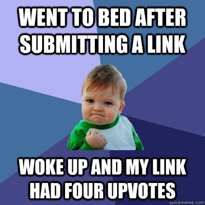 went to bed after submitting a link woke up and my link had four upvotes - went to bed after submitting a link woke up and my link had four upvotes  Success Kid