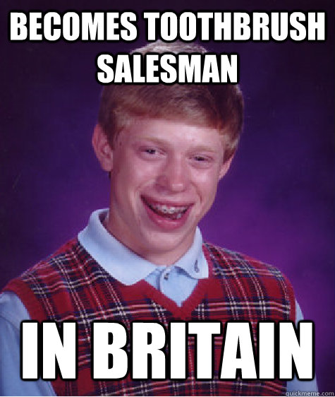 becomes toothbrush salesman in britain  Bad Luck Brian