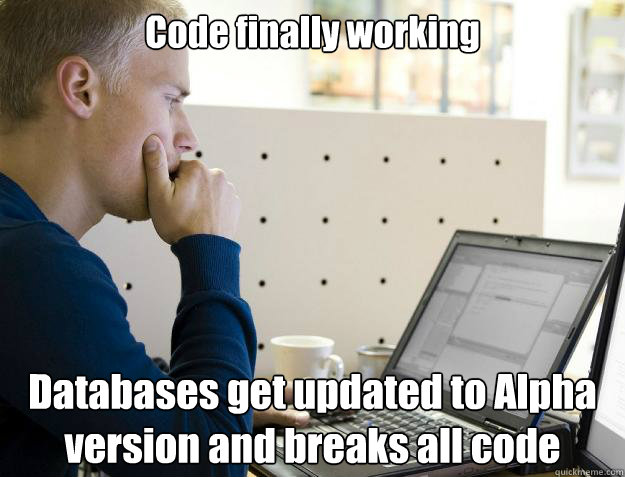 Code finally working Databases get updated to Alpha version and breaks all code  Programmer