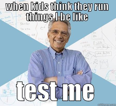 WHEN KIDS THINK THEY RUN THINGS I BE LIKE TEST ME Engineering Professor