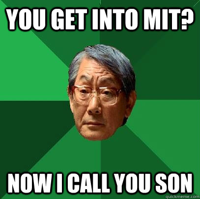 you get into MIT? now i call you son  High Expectations Asian Father