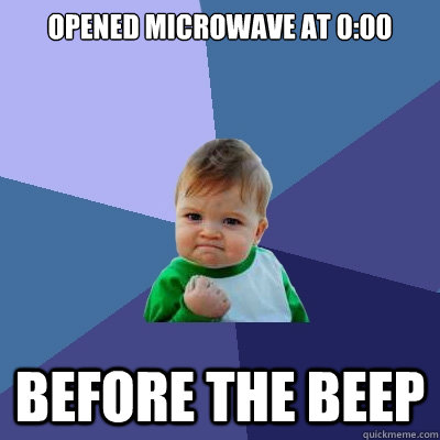 opened microwave at 0:00 before the beep - opened microwave at 0:00 before the beep  Success Kid