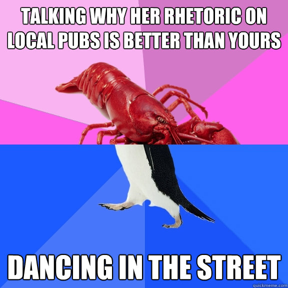 talking why her rhetoric on local pubs is better than yours dancing in the street  Awkward Relationship