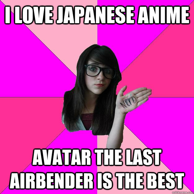 I love Japanese anime avatar the last airbender is the best  Idiot Nerd Girl