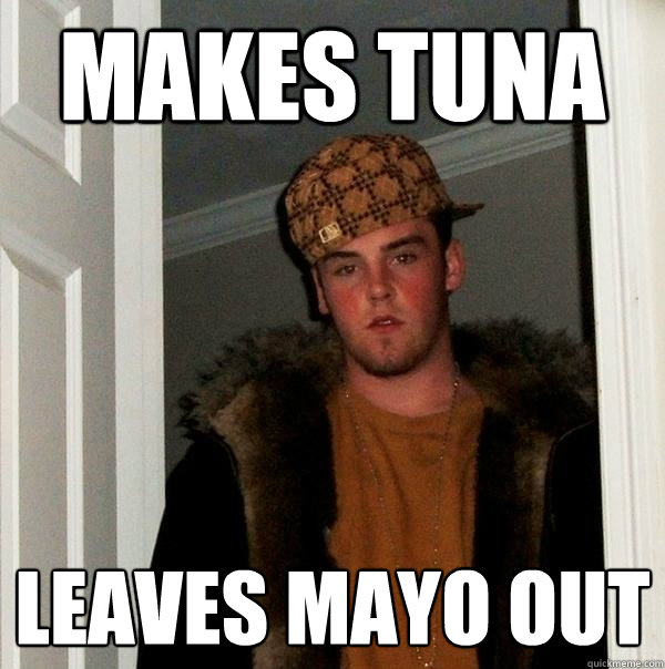 Makes tuna leaves mayo out  Scumbag Steve