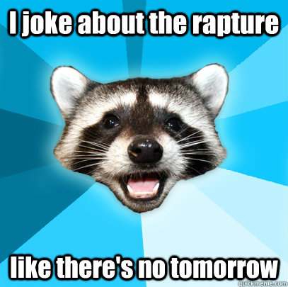 I joke about the rapture like there's no tomorrow  Lame Pun Coon