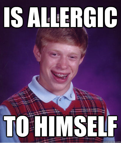 Is allergic  To himself  Bad Luck Brian