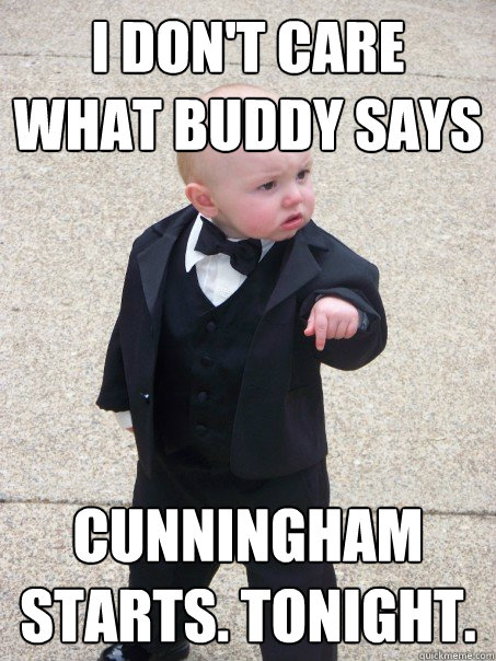 I don't care what buddy says Cunningham starts. tonight.  Baby Godfather