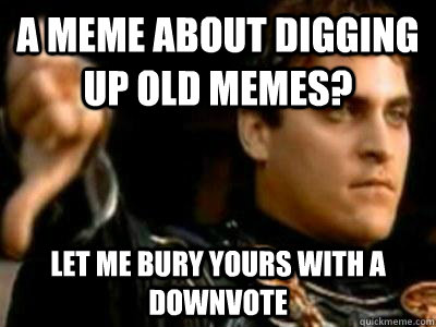 A meme about digging up old memes? Let me bury yours with a downvote - A meme about digging up old memes? Let me bury yours with a downvote  Downvoting Roman